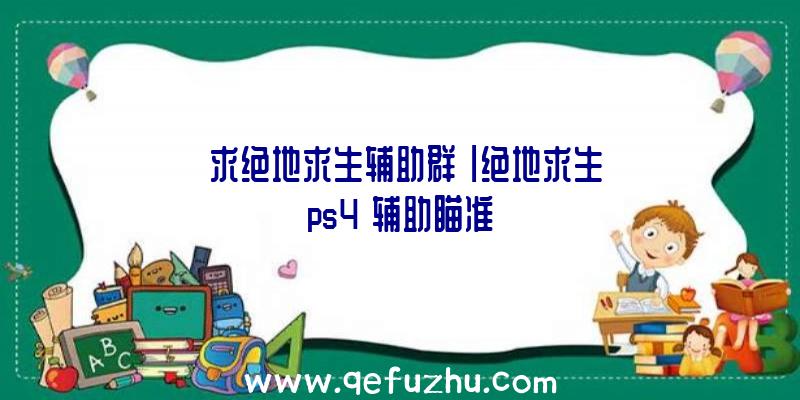 「求绝地求生辅助群」|绝地求生ps4